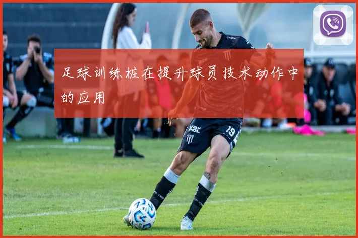 足球训练桩在提升球员技术动作中的应用