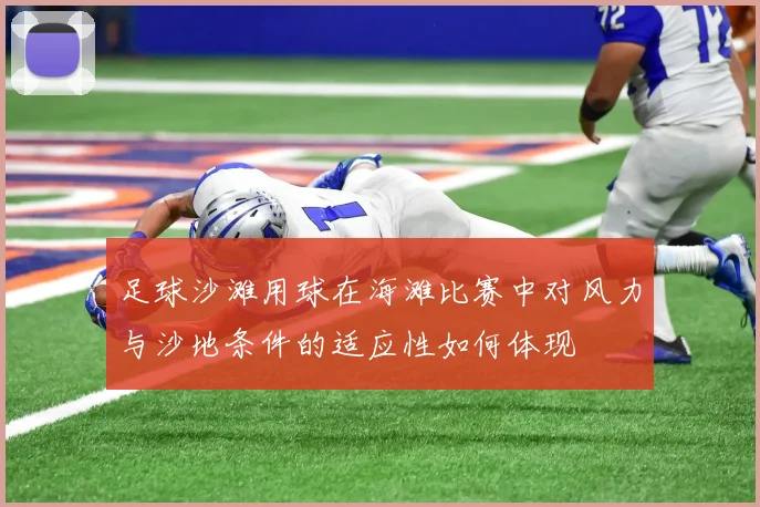 足球沙滩用球在海滩比赛中对风力与沙地条件的适应性如何体现