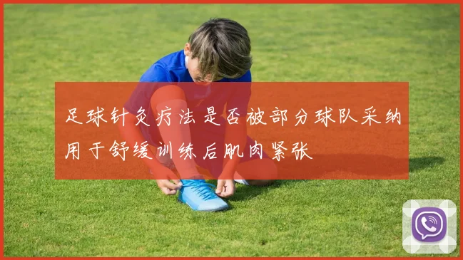 足球针灸疗法是否被部分球队采纳用于舒缓训练后肌肉紧张