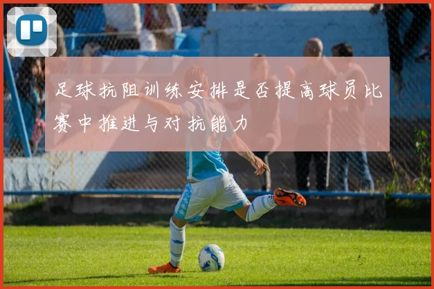 足球抗阻训练安排是否提高球员比赛中推进与对抗能力