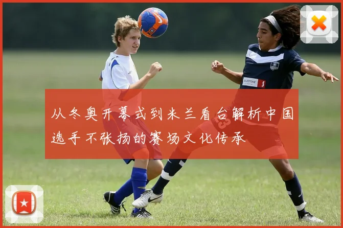 从冬奥开幕式到米兰看台解析中国选手不张扬的赛场文化传承