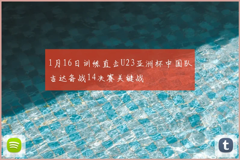 1月16日训练直击U23亚洲杯中国队吉达备战14决赛关键战