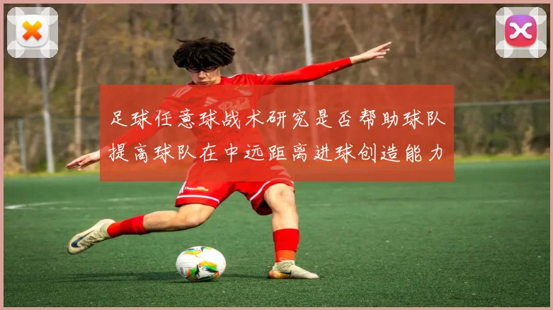足球任意球战术研究是否帮助球队提高球队在中远距离进球创造能力