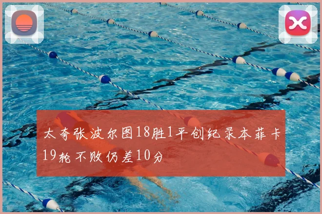 太夸张波尔图18胜1平创纪录本菲卡19轮不败仍差10分