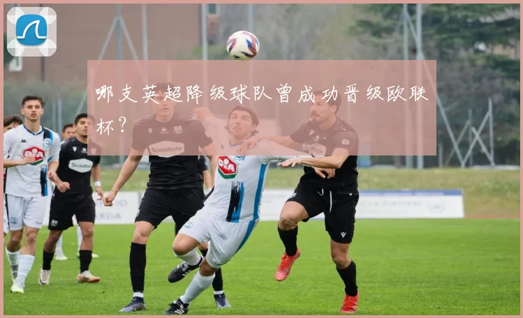 哪支英超降级球队曾成功晋级欧联杯？