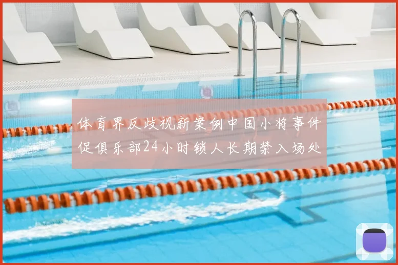 体育界反歧视新案例中国小将事件促俱乐部24小时锁人长期禁入场处罚