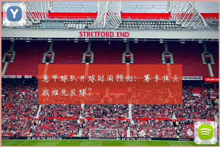 意甲球队开球时间预测:赛季焦点战谁先发球?